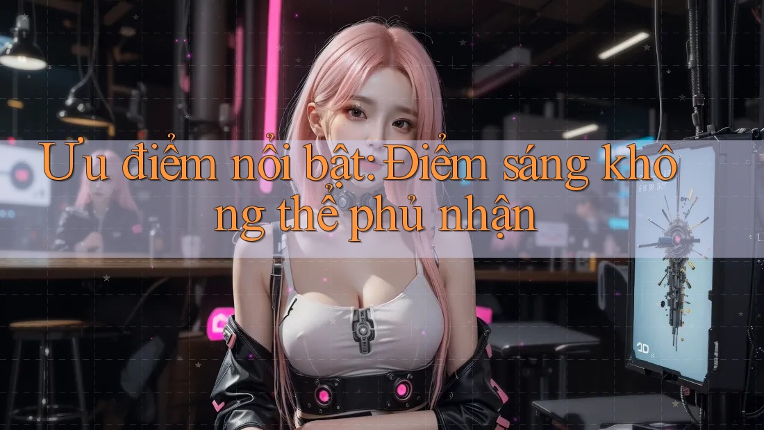 Ưu điểm nổi bật: Điểm sáng không thể phủ nhận Ưu điểm nổi bật: Điểm sáng không thể phủ nhận