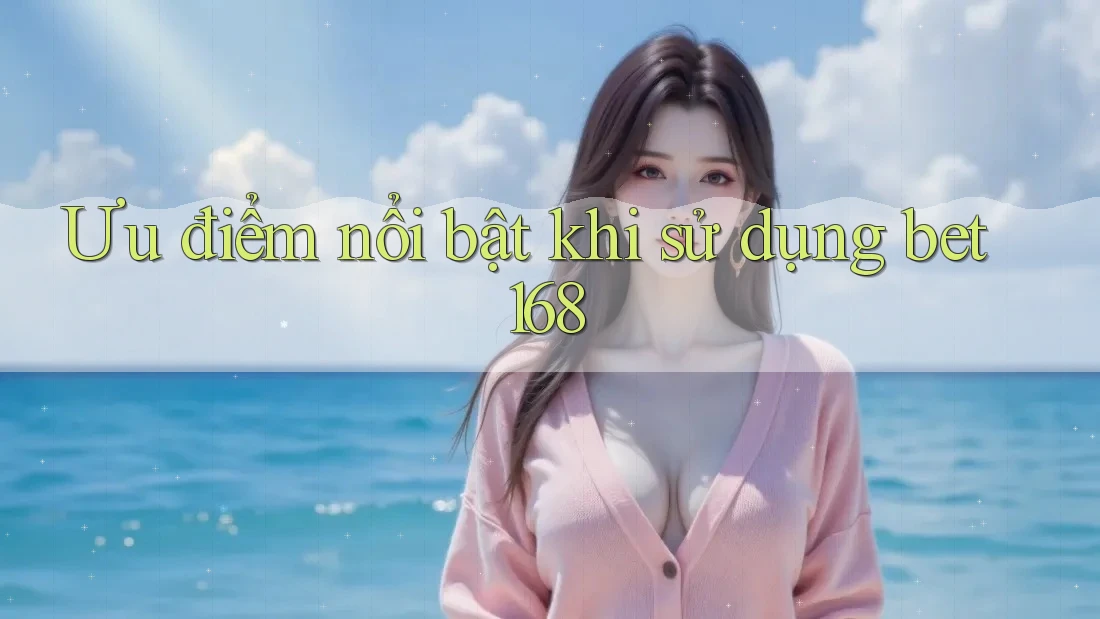 Ưu điểm nổi bật khi sử dụng bet168