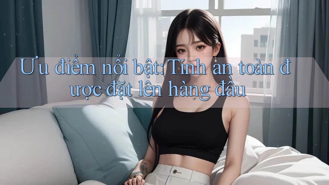 Ưu điểm nổi bật: Tính an toàn được đặt lên hàng đầu