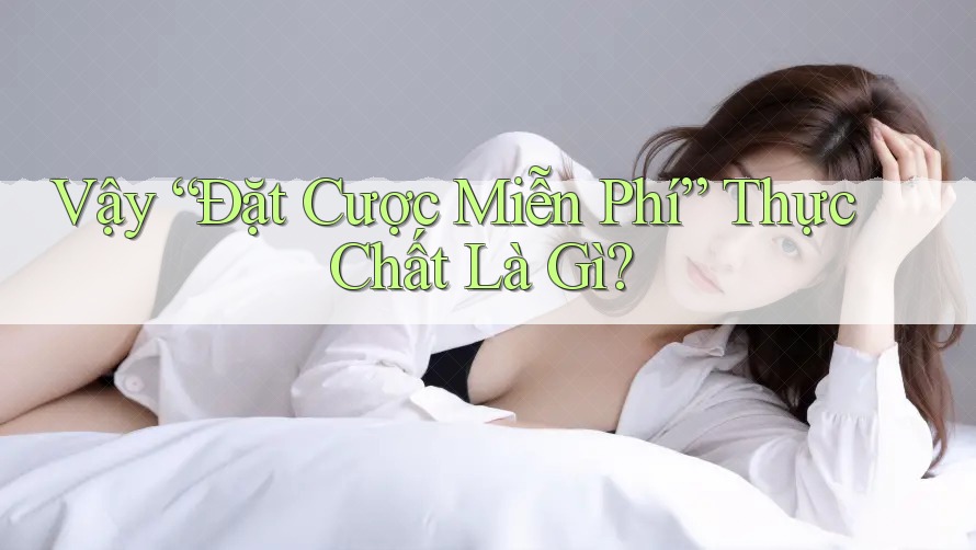 Vậy “Đặt Cược Miễn Phí” Thực Chất Là Gì?