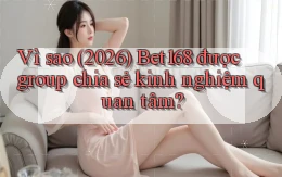 Vì sao (2026) Bet168 được group chia sẻ kinh nghiệm quan tâm