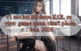 Vì sao bet168 được KOL review game quan tâm, phiên bản 2026