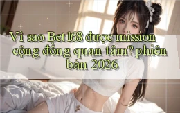Vì sao Bet168 được mission cộng đồng quan tâm phiên bản 2026