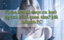 Vì sao Bet168 được xu hướng slot 2026 quan tâm dành cho PC