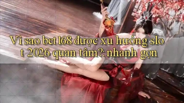 Vì sao bet168 được xu hướng slot 2026 quan tâm nhanh gọn