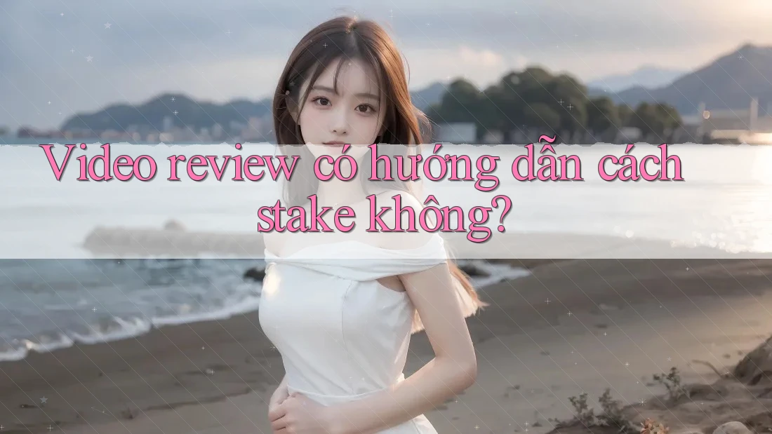 Video review có hướng dẫn cách stake không?